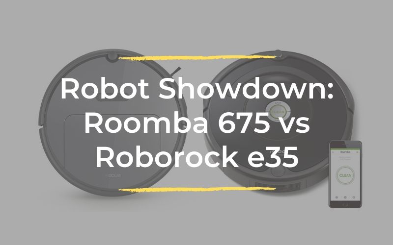 We compare the Roomba 675 vs Roborock E35 to help you decide what you should invest in