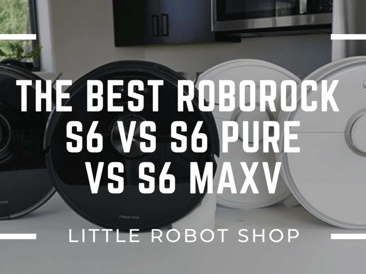 The Best Roborock S6 Vs S6 Pure Vs S6 Maxv Little Robot Shop